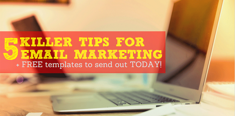 5 Killer Tips For Email Marketing + Free Templates to send our today!